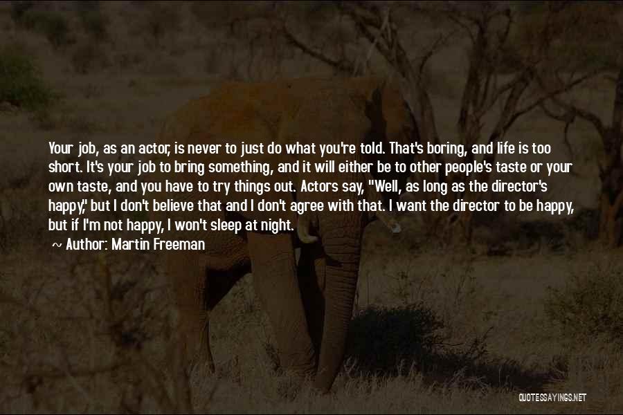 Martin Freeman Quotes: Your Job, As An Actor, Is Never To Just Do What You're Told. That's Boring, And Life Is Too Short.