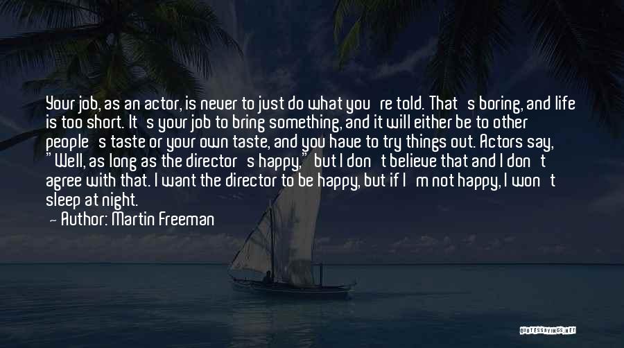 Martin Freeman Quotes: Your Job, As An Actor, Is Never To Just Do What You're Told. That's Boring, And Life Is Too Short.