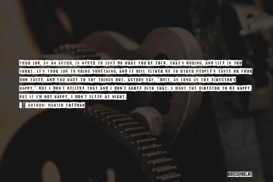 Martin Freeman Quotes: Your Job, As An Actor, Is Never To Just Do What You're Told. That's Boring, And Life Is Too Short.
