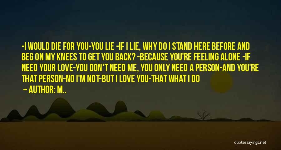 M.. Quotes: -i Would Die For You-you Lie -if I Lie, Why Do I Stand Here Before And Beg On My Knees