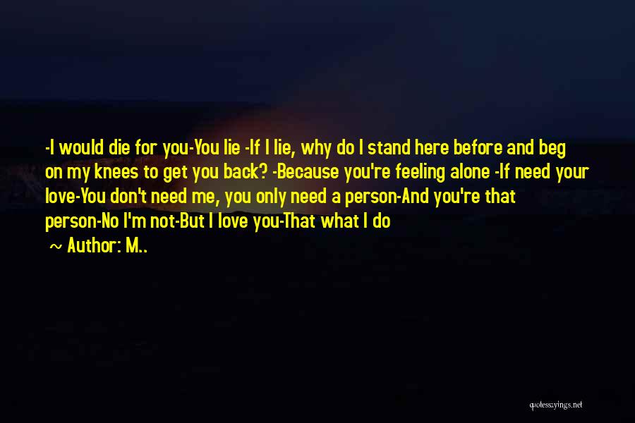 M.. Quotes: -i Would Die For You-you Lie -if I Lie, Why Do I Stand Here Before And Beg On My Knees