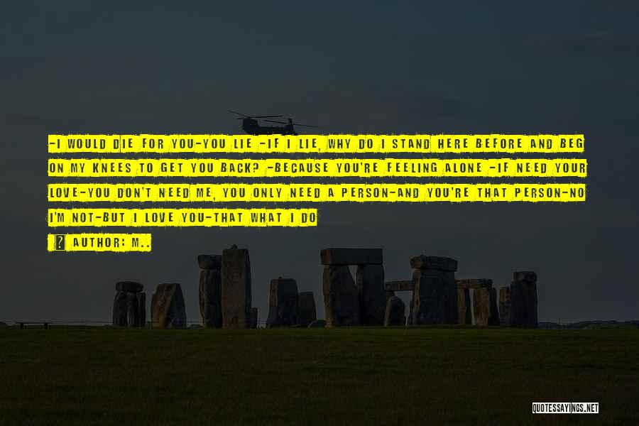M.. Quotes: -i Would Die For You-you Lie -if I Lie, Why Do I Stand Here Before And Beg On My Knees