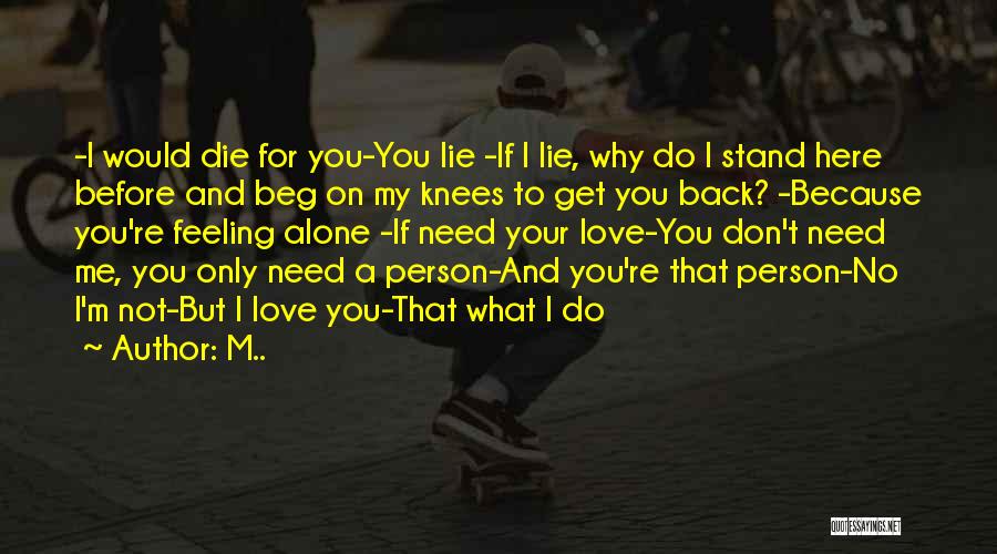 M.. Quotes: -i Would Die For You-you Lie -if I Lie, Why Do I Stand Here Before And Beg On My Knees