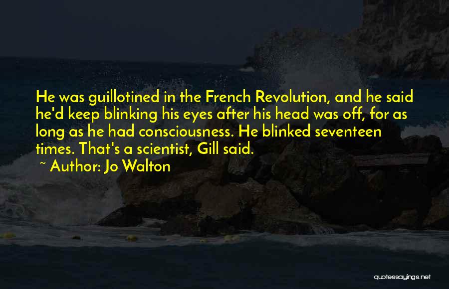 Jo Walton Quotes: He Was Guillotined In The French Revolution, And He Said He'd Keep Blinking His Eyes After His Head Was Off,