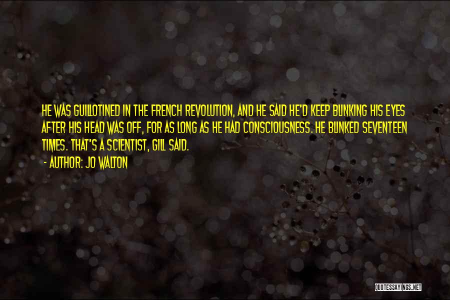 Jo Walton Quotes: He Was Guillotined In The French Revolution, And He Said He'd Keep Blinking His Eyes After His Head Was Off,