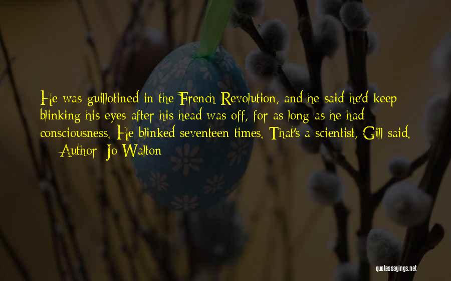 Jo Walton Quotes: He Was Guillotined In The French Revolution, And He Said He'd Keep Blinking His Eyes After His Head Was Off,