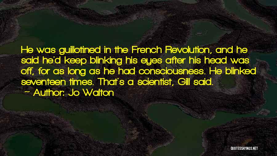 Jo Walton Quotes: He Was Guillotined In The French Revolution, And He Said He'd Keep Blinking His Eyes After His Head Was Off,