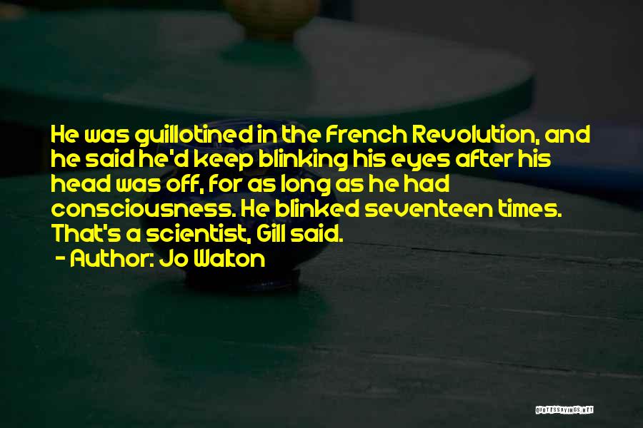 Jo Walton Quotes: He Was Guillotined In The French Revolution, And He Said He'd Keep Blinking His Eyes After His Head Was Off,