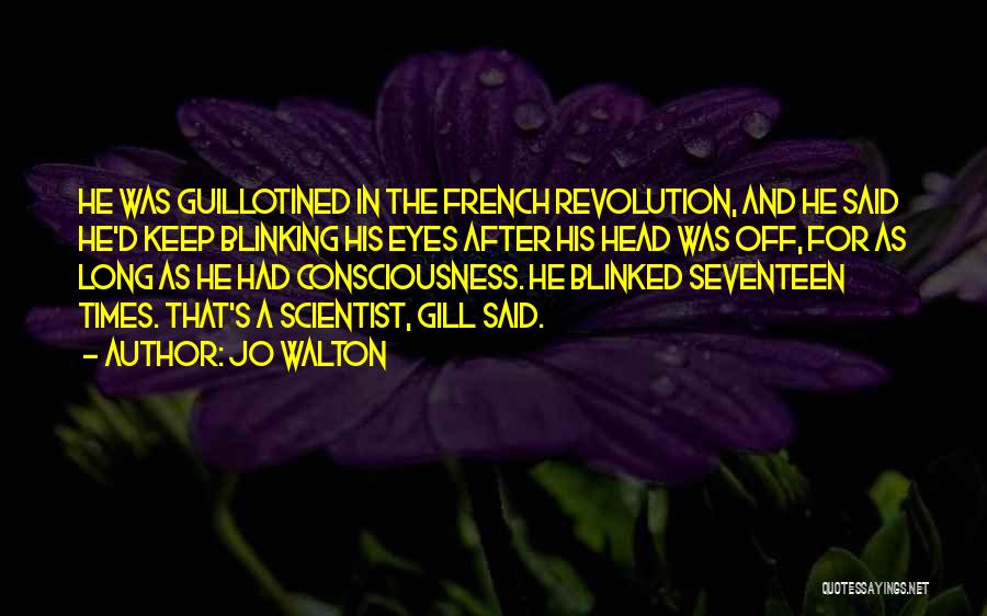Jo Walton Quotes: He Was Guillotined In The French Revolution, And He Said He'd Keep Blinking His Eyes After His Head Was Off,