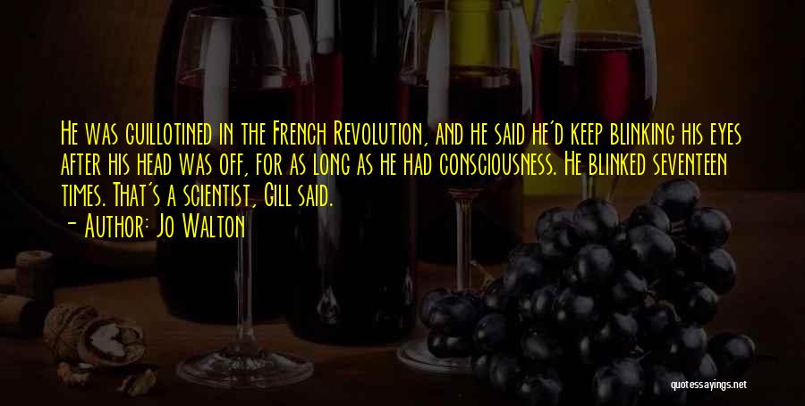 Jo Walton Quotes: He Was Guillotined In The French Revolution, And He Said He'd Keep Blinking His Eyes After His Head Was Off,