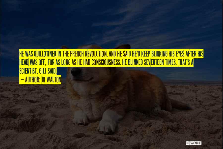 Jo Walton Quotes: He Was Guillotined In The French Revolution, And He Said He'd Keep Blinking His Eyes After His Head Was Off,
