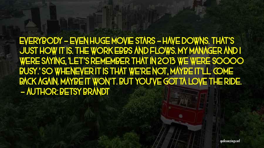 Betsy Brandt Quotes: Everybody - Even Huge Movie Stars - Have Downs. That's Just How It Is. The Work Ebbs And Flows. My