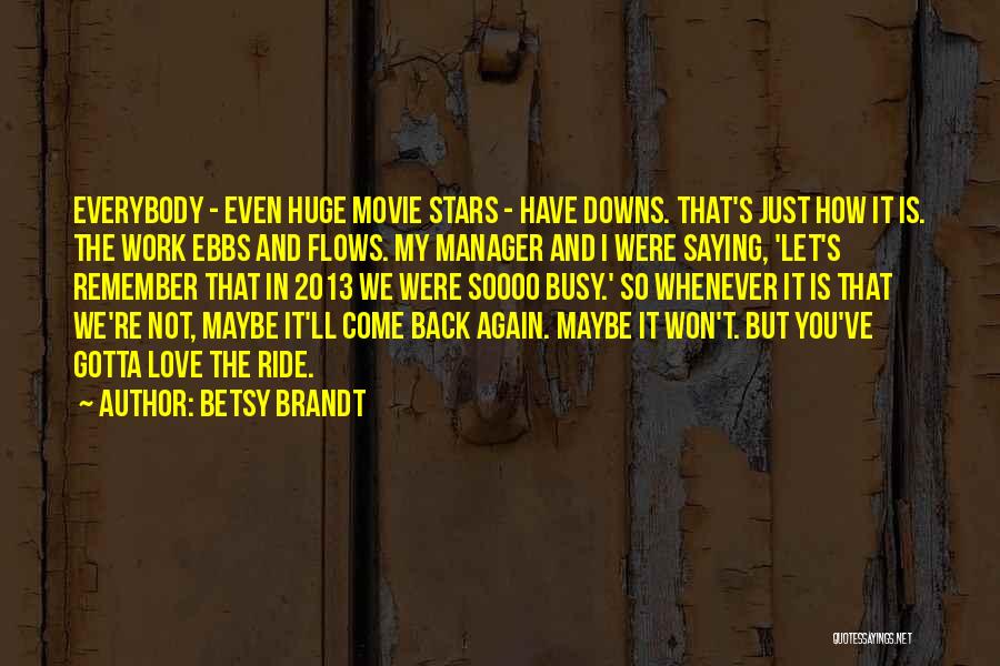 Betsy Brandt Quotes: Everybody - Even Huge Movie Stars - Have Downs. That's Just How It Is. The Work Ebbs And Flows. My