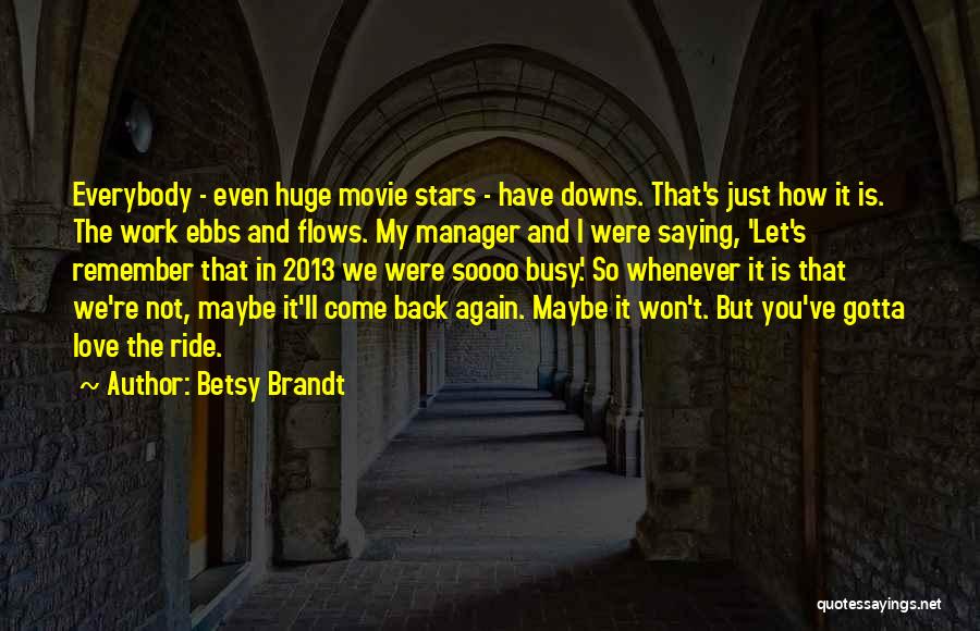 Betsy Brandt Quotes: Everybody - Even Huge Movie Stars - Have Downs. That's Just How It Is. The Work Ebbs And Flows. My