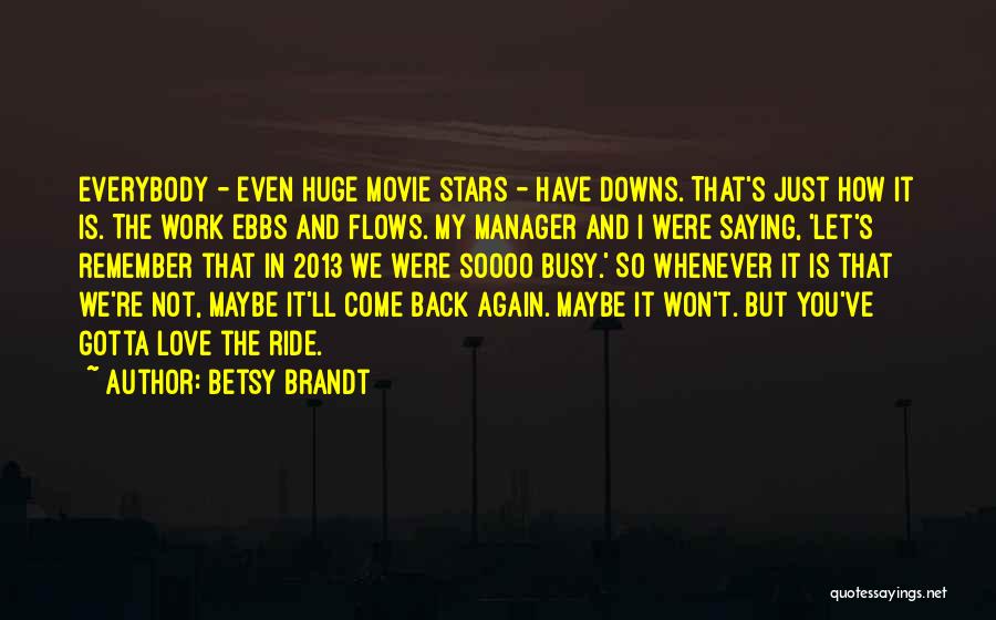 Betsy Brandt Quotes: Everybody - Even Huge Movie Stars - Have Downs. That's Just How It Is. The Work Ebbs And Flows. My