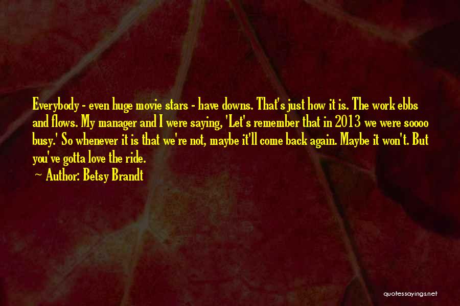 Betsy Brandt Quotes: Everybody - Even Huge Movie Stars - Have Downs. That's Just How It Is. The Work Ebbs And Flows. My