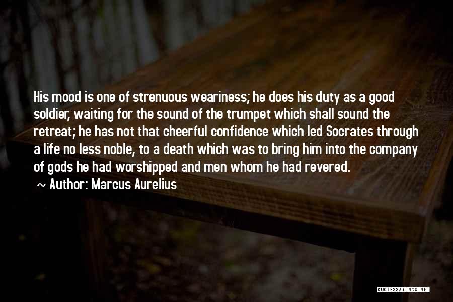 Marcus Aurelius Quotes: His Mood Is One Of Strenuous Weariness; He Does His Duty As A Good Soldier, Waiting For The Sound Of