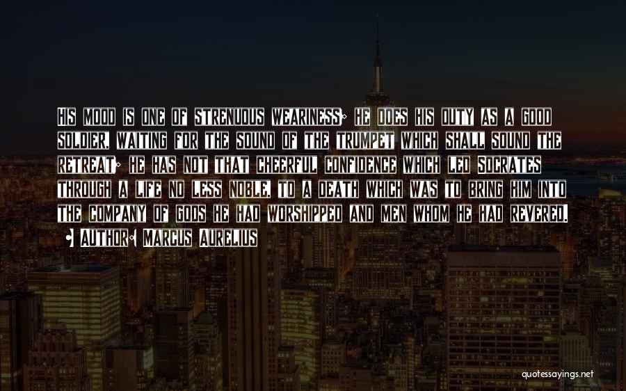 Marcus Aurelius Quotes: His Mood Is One Of Strenuous Weariness; He Does His Duty As A Good Soldier, Waiting For The Sound Of