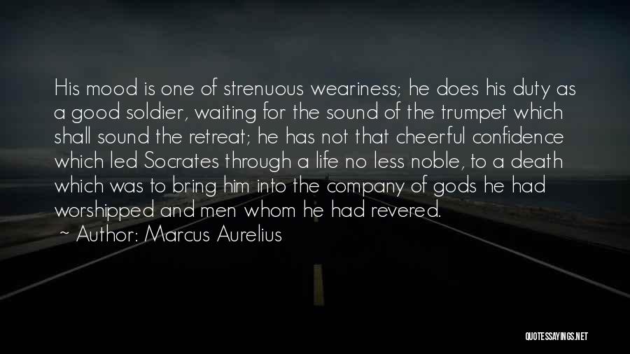 Marcus Aurelius Quotes: His Mood Is One Of Strenuous Weariness; He Does His Duty As A Good Soldier, Waiting For The Sound Of