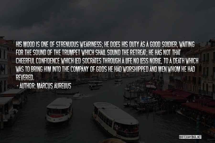 Marcus Aurelius Quotes: His Mood Is One Of Strenuous Weariness; He Does His Duty As A Good Soldier, Waiting For The Sound Of