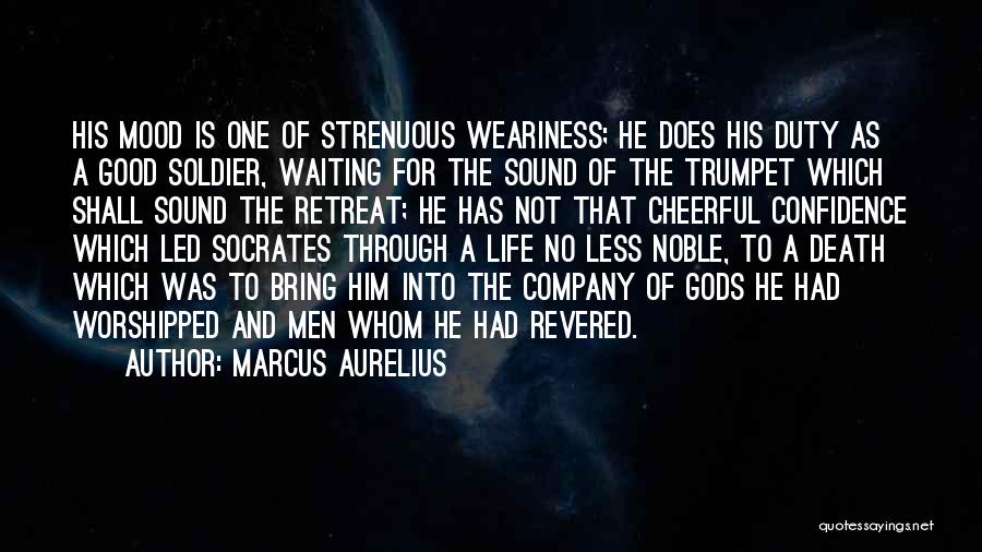 Marcus Aurelius Quotes: His Mood Is One Of Strenuous Weariness; He Does His Duty As A Good Soldier, Waiting For The Sound Of