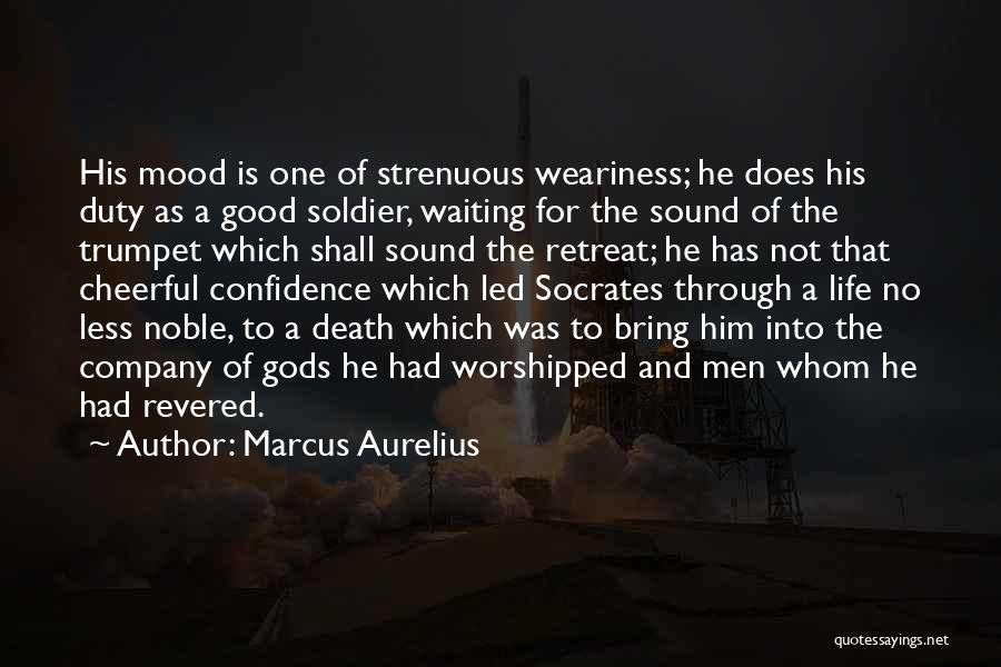 Marcus Aurelius Quotes: His Mood Is One Of Strenuous Weariness; He Does His Duty As A Good Soldier, Waiting For The Sound Of