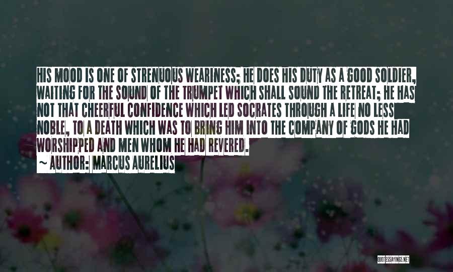 Marcus Aurelius Quotes: His Mood Is One Of Strenuous Weariness; He Does His Duty As A Good Soldier, Waiting For The Sound Of