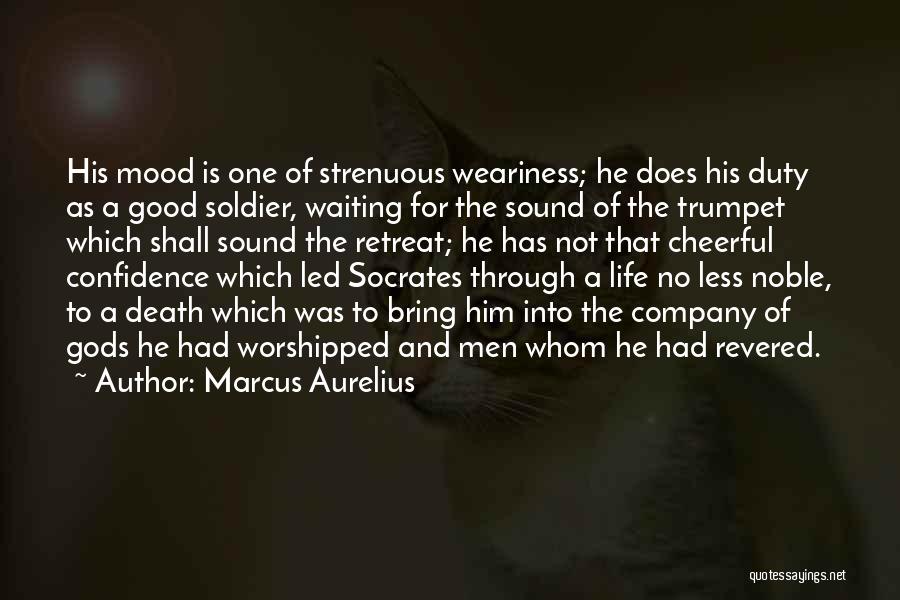 Marcus Aurelius Quotes: His Mood Is One Of Strenuous Weariness; He Does His Duty As A Good Soldier, Waiting For The Sound Of