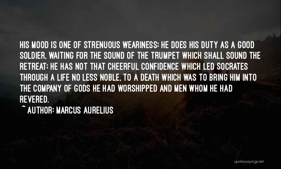 Marcus Aurelius Quotes: His Mood Is One Of Strenuous Weariness; He Does His Duty As A Good Soldier, Waiting For The Sound Of