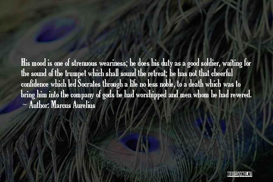 Marcus Aurelius Quotes: His Mood Is One Of Strenuous Weariness; He Does His Duty As A Good Soldier, Waiting For The Sound Of