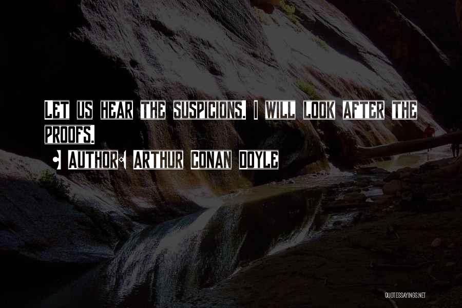 Arthur Conan Doyle Quotes: Let Us Hear The Suspicions. I Will Look After The Proofs.