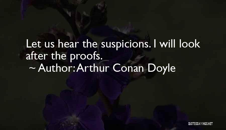 Arthur Conan Doyle Quotes: Let Us Hear The Suspicions. I Will Look After The Proofs.