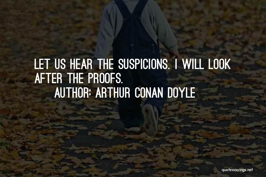 Arthur Conan Doyle Quotes: Let Us Hear The Suspicions. I Will Look After The Proofs.