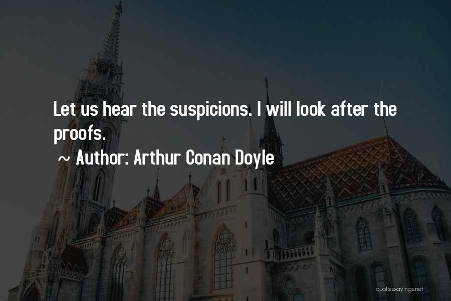 Arthur Conan Doyle Quotes: Let Us Hear The Suspicions. I Will Look After The Proofs.