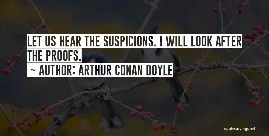 Arthur Conan Doyle Quotes: Let Us Hear The Suspicions. I Will Look After The Proofs.