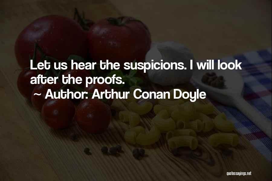 Arthur Conan Doyle Quotes: Let Us Hear The Suspicions. I Will Look After The Proofs.