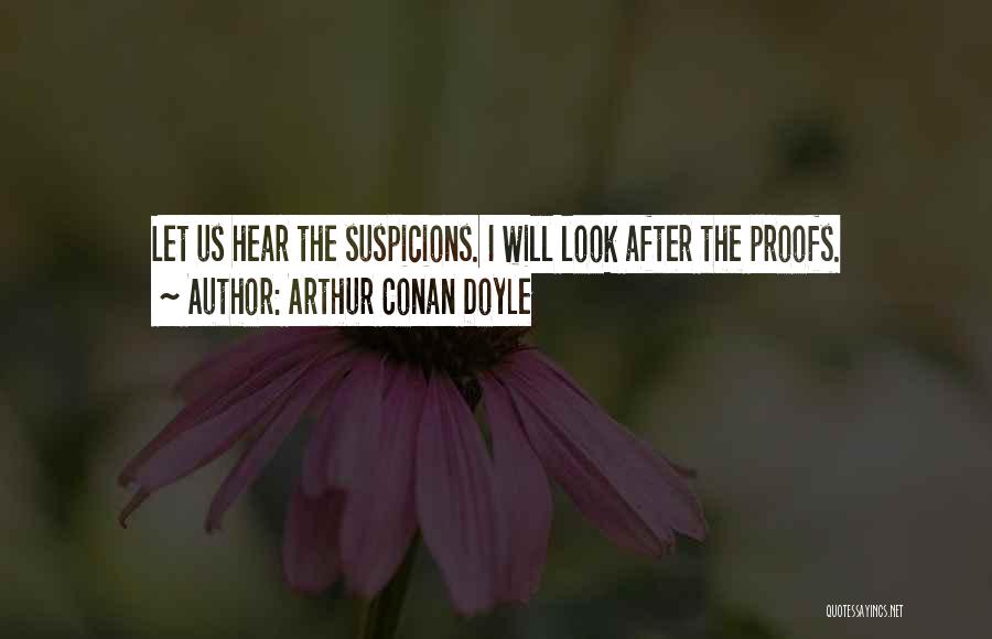 Arthur Conan Doyle Quotes: Let Us Hear The Suspicions. I Will Look After The Proofs.