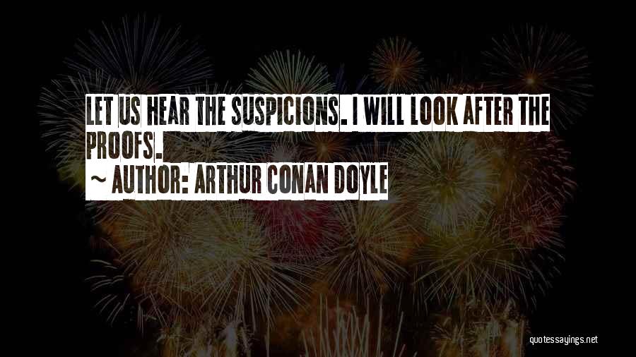 Arthur Conan Doyle Quotes: Let Us Hear The Suspicions. I Will Look After The Proofs.