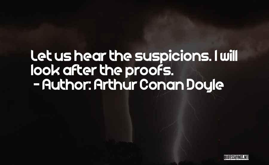 Arthur Conan Doyle Quotes: Let Us Hear The Suspicions. I Will Look After The Proofs.
