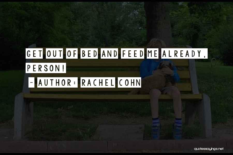Rachel Cohn Quotes: Get Out Of Bed And Feed Me Already, Person!