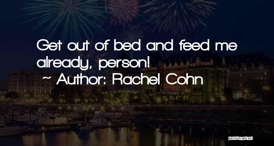 Rachel Cohn Quotes: Get Out Of Bed And Feed Me Already, Person!
