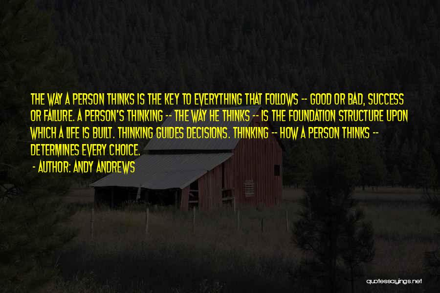 Andy Andrews Quotes: The Way A Person Thinks Is The Key To Everything That Follows -- Good Or Bad, Success Or Failure. A