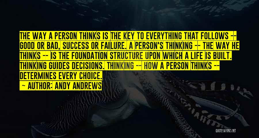 Andy Andrews Quotes: The Way A Person Thinks Is The Key To Everything That Follows -- Good Or Bad, Success Or Failure. A