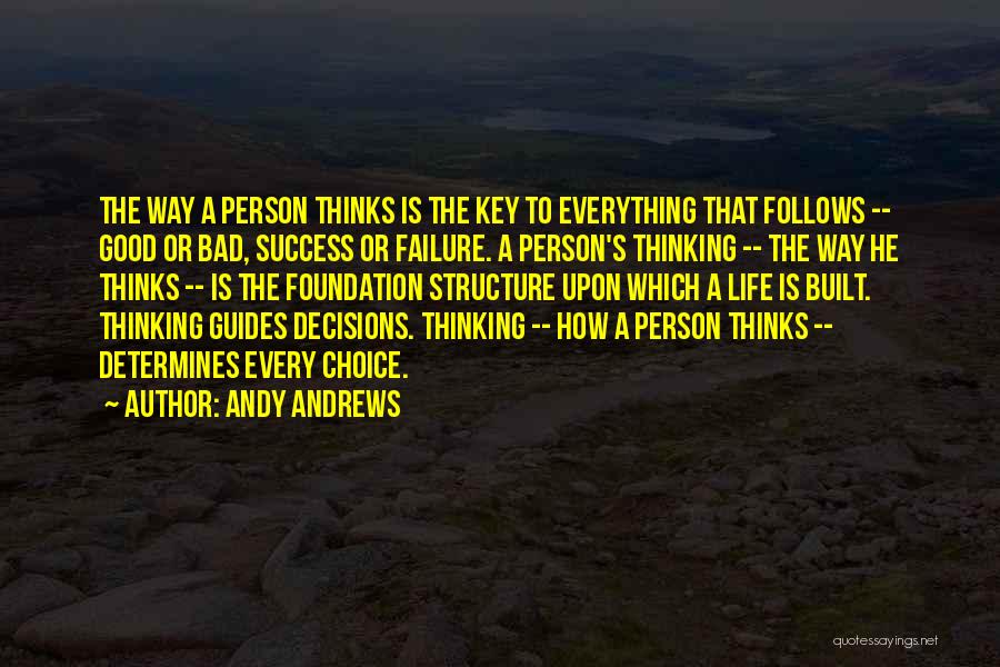 Andy Andrews Quotes: The Way A Person Thinks Is The Key To Everything That Follows -- Good Or Bad, Success Or Failure. A