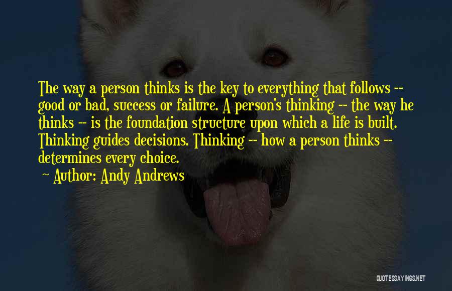 Andy Andrews Quotes: The Way A Person Thinks Is The Key To Everything That Follows -- Good Or Bad, Success Or Failure. A