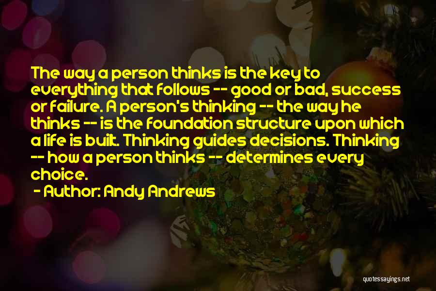 Andy Andrews Quotes: The Way A Person Thinks Is The Key To Everything That Follows -- Good Or Bad, Success Or Failure. A