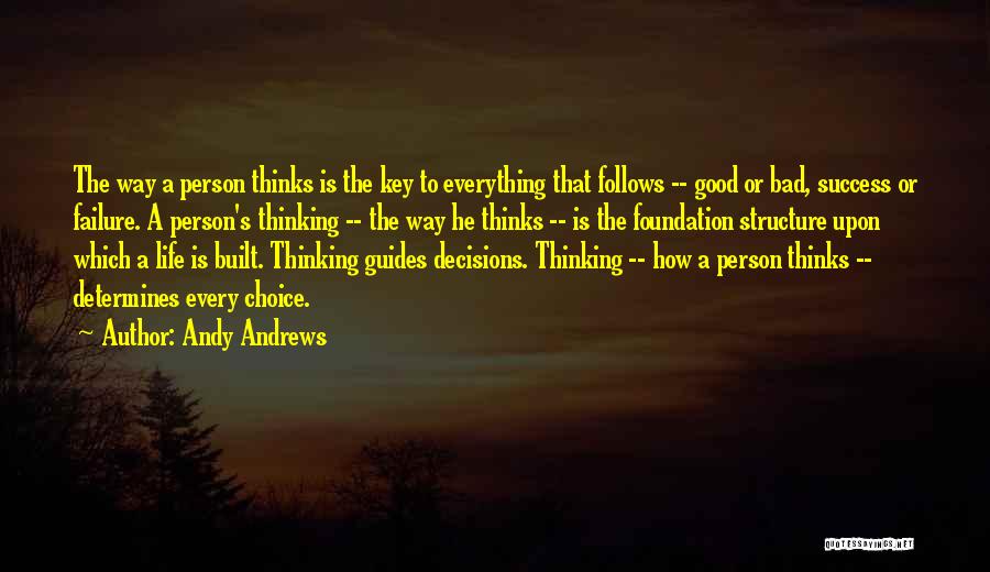 Andy Andrews Quotes: The Way A Person Thinks Is The Key To Everything That Follows -- Good Or Bad, Success Or Failure. A