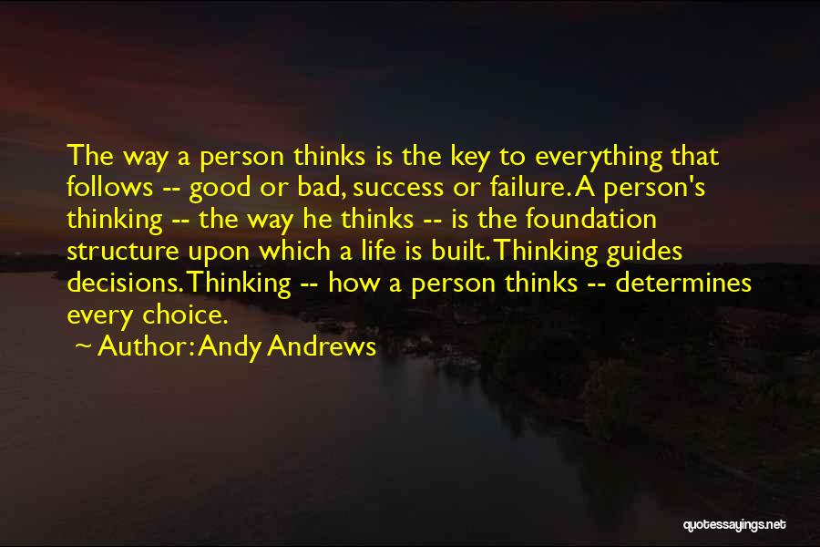 Andy Andrews Quotes: The Way A Person Thinks Is The Key To Everything That Follows -- Good Or Bad, Success Or Failure. A