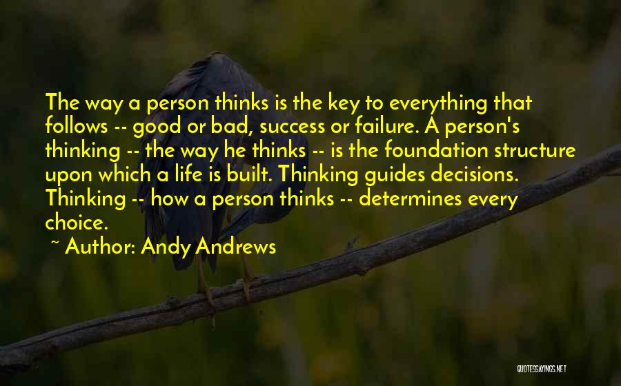 Andy Andrews Quotes: The Way A Person Thinks Is The Key To Everything That Follows -- Good Or Bad, Success Or Failure. A