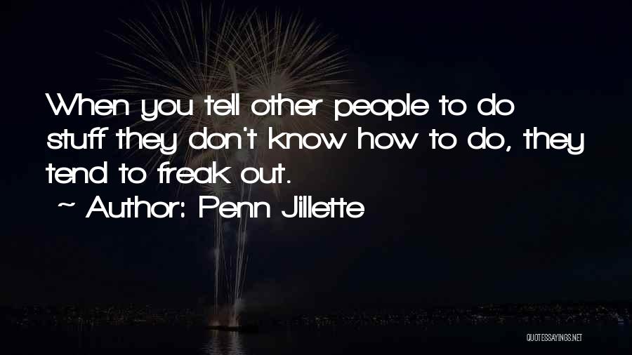 Penn Jillette Quotes: When You Tell Other People To Do Stuff They Don't Know How To Do, They Tend To Freak Out.